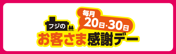 毎月20日・30日 フジのお客さま感謝デー